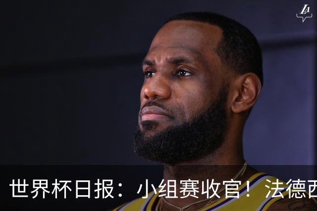 世界杯日报：小组赛收官！法德西荷葡半区绞杀+韩国伊朗出局