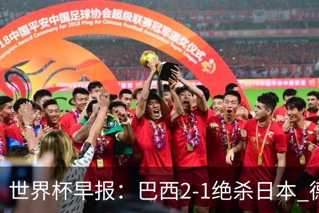 世界杯早报：巴西2-1绝杀日本 德国点球大战遭巴拉圭淘汰