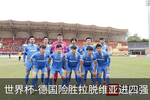 世界杯-德国险胜拉脱维亚进四强 半决赛VS美国