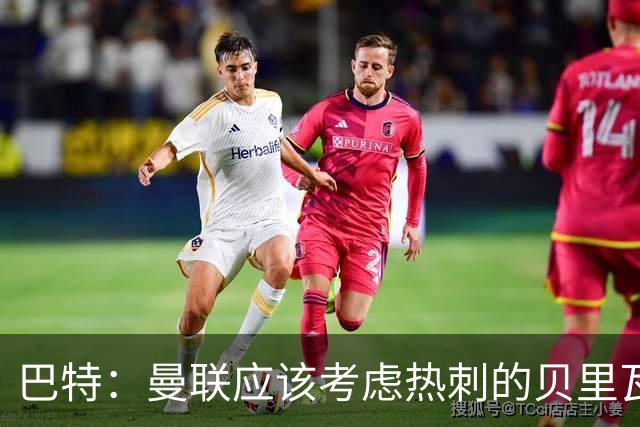 巴特：曼联应该考虑热刺的贝里瓦尔，M费或许更适合去热刺