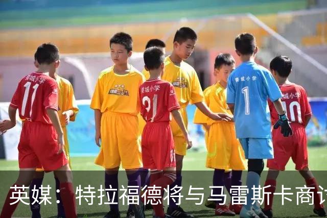 英媒：特拉福德将与马雷斯卡商讨定位，纽卡、尤文等队感兴趣